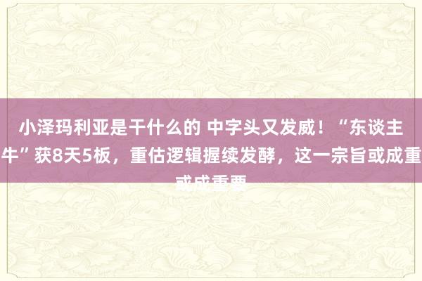 小泽玛利亚是干什么的 中字头又发威！“东谈主气牛”获8天5板，重估逻辑握续发酵，这一宗旨或成重要