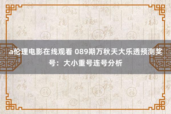 a伦理电影在线观看 089期万秋天大乐透预测奖号：大小重号连号分析