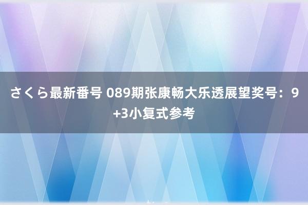 さくら最新番号 089期张康畅大乐透展望奖号：9+3小复式参考