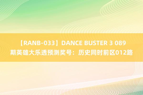 【RANB-033】DANCE BUSTER 3 089期英雄大乐透预测奖号：历史同时前区012路