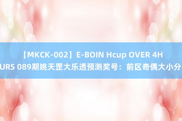 【MKCK-002】E-BOIN Hcup OVER 4HOURS 089期姚天罡大乐透预测奖号：前区奇偶大小分析