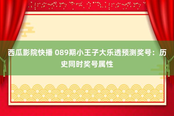 西瓜影院快播 089期小王子大乐透预测奖号：历史同时奖号属性