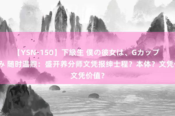 【YSN-150】下級生 僕の彼女は、Gカップ めぐみ 随时温煦：盛开养分师文凭报绅士程？本体？文凭价值？