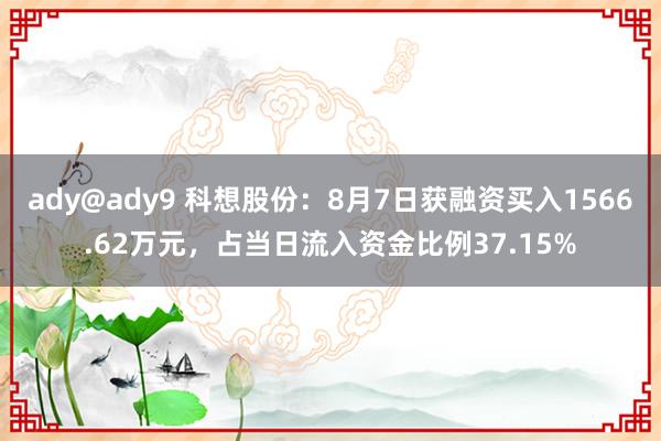 ady@ady9 科想股份：8月7日获融资买入1566.62万元，占当日流入资金比例37.15%