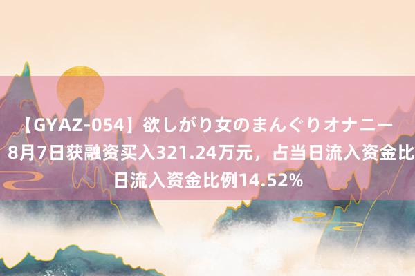 【GYAZ-054】欲しがり女のまんぐりオナニー 启迪环境：8月7日获融资买入321.24万元，占当日流入资金比例14.52%