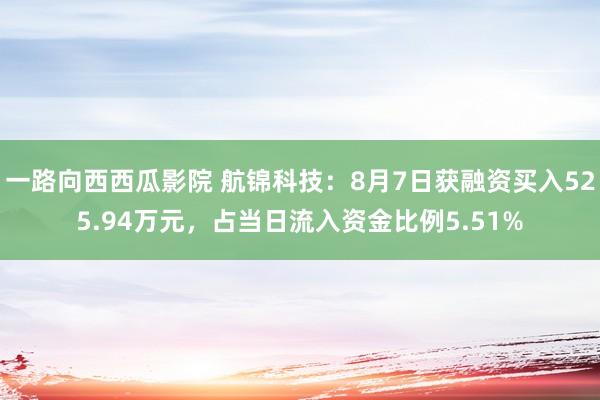 一路向西西瓜影院 航锦科技：8月7日获融资买入525.94万元，占当日流入资金比例5.51%