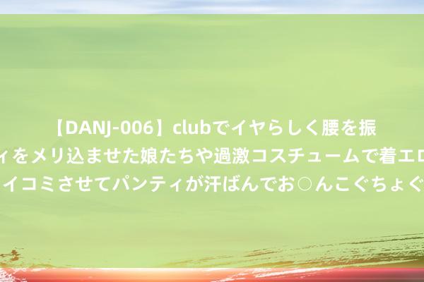 【DANJ-006】clubでイヤらしく腰を振る乱痴気ダンス！パンティをメリ込ませた娘たちや過激コスチュームで着エロやマン土手くっきりクイコミさせてパンティが汗ばんでお○んこぐちょぐちょで勃起しまくりです。 频繁用香砂六君丸, 气足了脾胃好了, 痰湿少了, 气机也通了