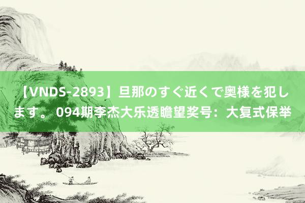 【VNDS-2893】旦那のすぐ近くで奥様を犯します。 094期李杰大乐透瞻望奖号：大复式保举