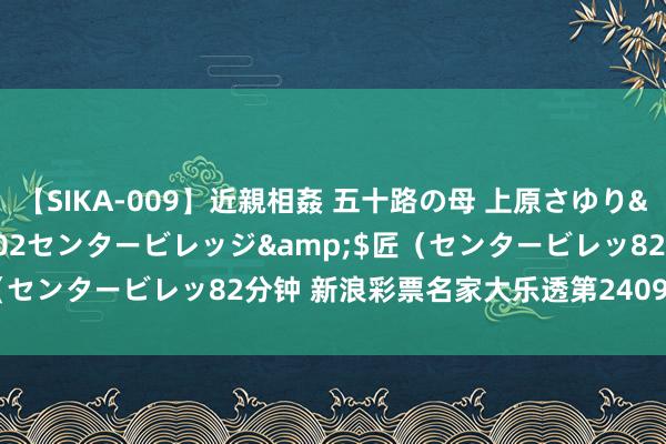 【SIKA-009】近親相姦 五十路の母 上原さゆり</a>2009-04-02センタービレッジ&$匠（センタービレッ82分钟 新浪彩票名家大乐透第24094期推选汇总