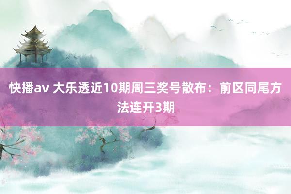 快播av 大乐透近10期周三奖号散布：前区同尾方法连开3期