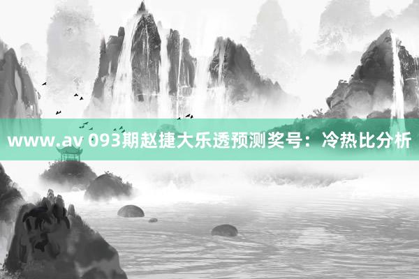 www.av 093期赵捷大乐透预测奖号：冷热比分析