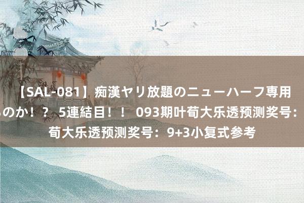 【SAL-081】痴漢ヤリ放題のニューハーフ専用車は本当にあるのか！？ 5連結目！！ 093期叶荀大乐透预测奖号：9+3小复式参考