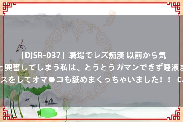 【DJSR-037】職場でレズ痴漢 以前から気になるあの娘を見つけると興奮してしまう私は、とうとうガマンできず唾液まみれでディープキスをしてオマ●コも舐めまくっちゃいました！！ CAD图纸加密软件TOP10丨2024最新巨擘名次