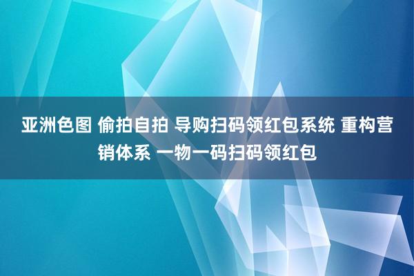 亚洲色图 偷拍自拍 导购扫码领红包系统 重构营销体系 一物一码扫码领红包