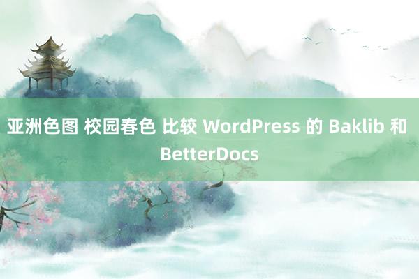 亚洲色图 校园春色 比较 WordPress 的 Baklib 和 BetterDocs