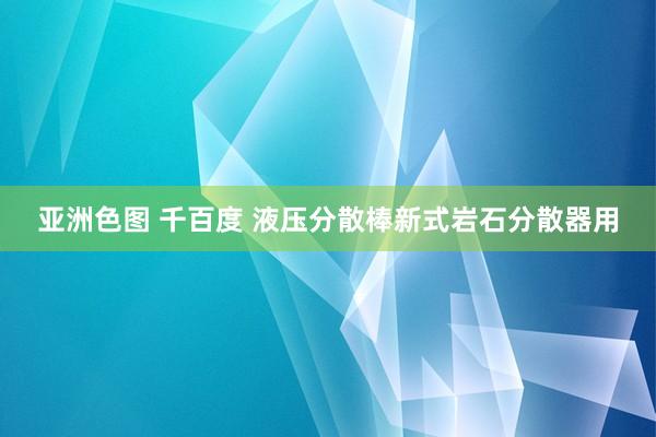 亚洲色图 千百度 液压分散棒新式岩石分散器用