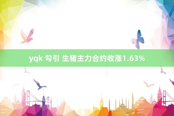 yqk 勾引 生猪主力合约收涨1.63%