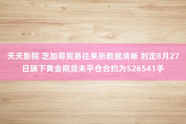 天天影院 芝加哥贸易往来所数据清晰 划定8月27日旗下黄金期货未平仓合约为526541手