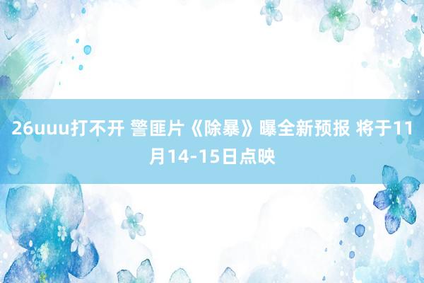 26uuu打不开 警匪片《除暴》曝全新预报 将于11月14-15日点映