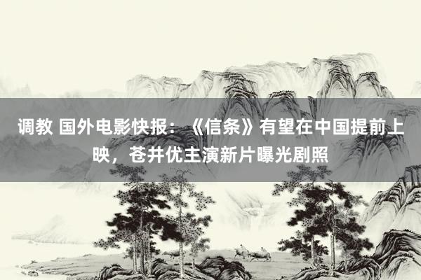 调教 国外电影快报：《信条》有望在中国提前上映，苍井优主演新片曝光剧照