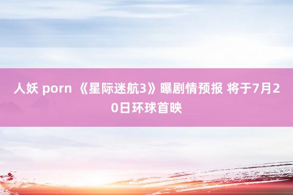 人妖 porn 《星际迷航3》曝剧情预报 将于7月20日环球首映