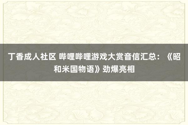 丁香成人社区 哔哩哔哩游戏大赏音信汇总：《昭和米国物语》劲爆亮相