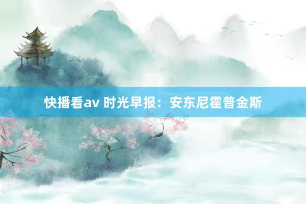 快播看av 时光早报：安东尼霍普金斯