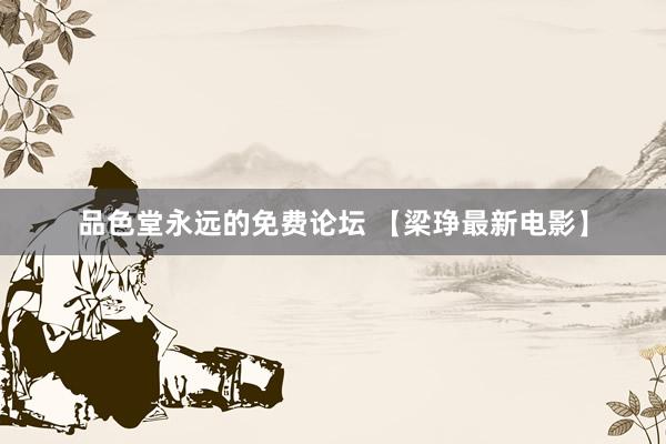 品色堂永远的免费论坛 【梁琤最新电影】