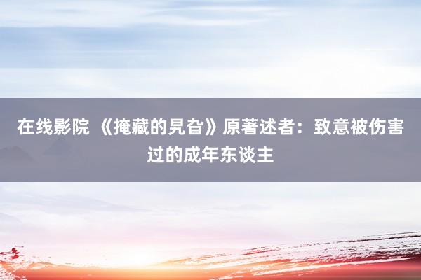 在线影院 《掩藏的旯旮》原著述者：致意被伤害过的成年东谈主