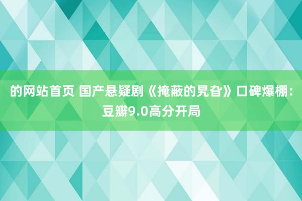 的网站首页 国产悬疑剧《掩蔽的旯旮》口碑爆棚：豆瓣9.0高分开局