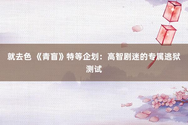 就去色 《青盲》特等企划：高智剧迷的专属逃狱测试