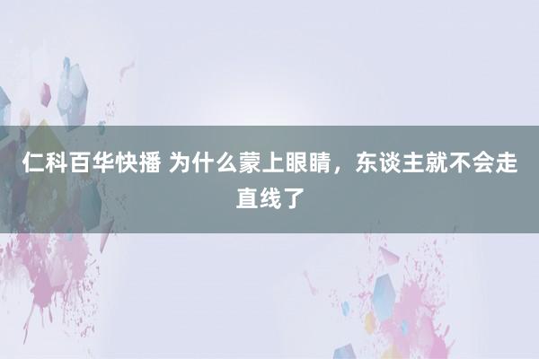 仁科百华快播 为什么蒙上眼睛，东谈主就不会走直线了