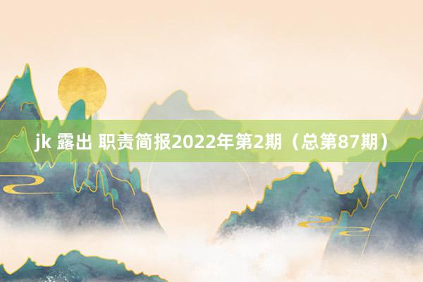 jk 露出 职责简报2022年第2期（总第87期）