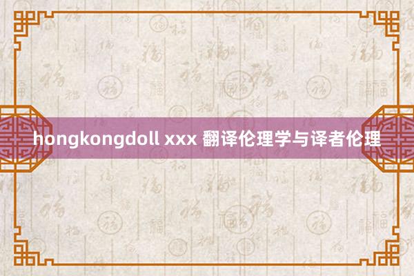 hongkongdoll xxx 翻译伦理学与译者伦理