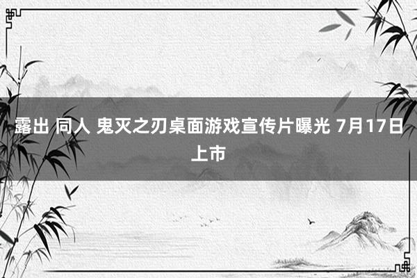 露出 同人 鬼灭之刃桌面游戏宣传片曝光 7月17日上市