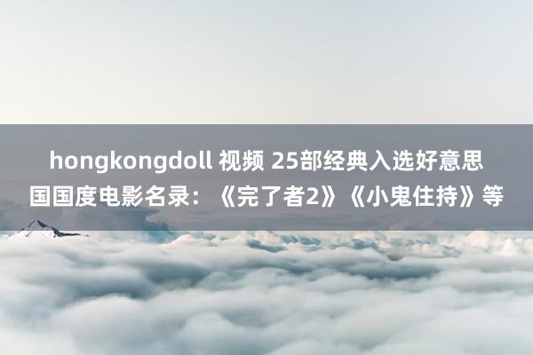 hongkongdoll 视频 25部经典入选好意思国国度电影名录：《完了者2》《小鬼住持》等